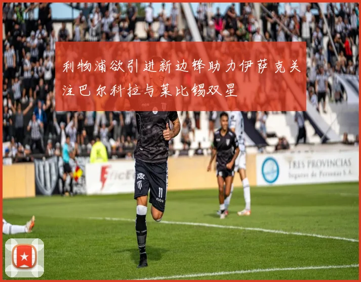 利物浦欲引进新边锋助力伊萨克关注巴尔科拉与莱比锡双星