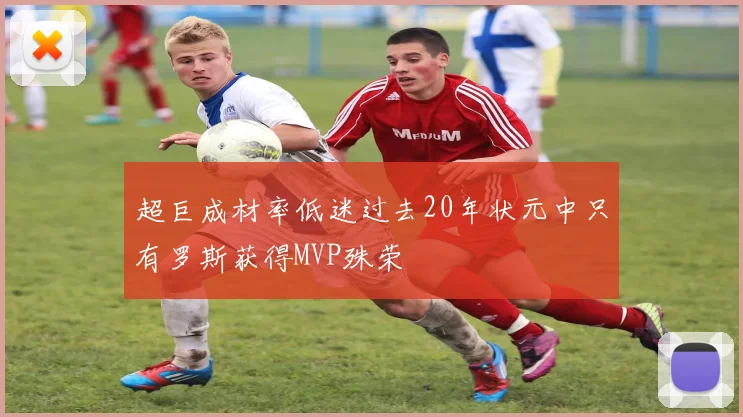 超巨成材率低迷过去20年状元中只有罗斯获得MVP殊荣