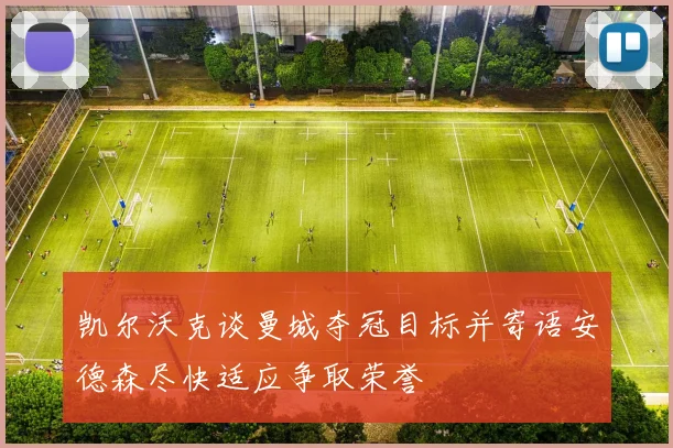 凯尔沃克谈曼城夺冠目标并寄语安德森尽快适应争取荣誉