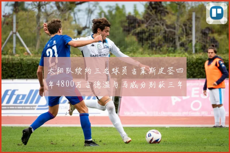 太阳队续约三名球员吉莱斯皮签四年4800万古德温与马威分别获三年合同