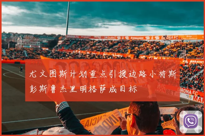 尤文图斯计划重点引援边路小将斯彭斯鲁杰里明格萨成目标