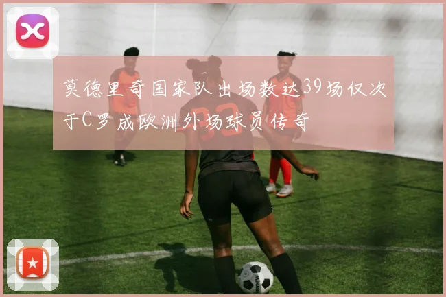 莫德里奇国家队出场数达39场仅次于C罗成欧洲外场球员传奇