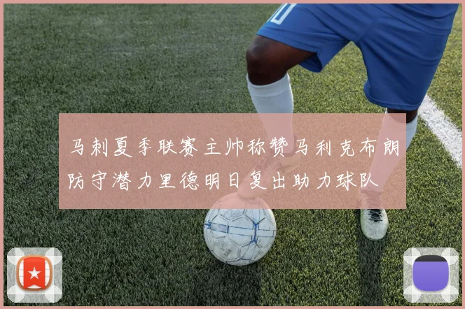 马刺夏季联赛主帅称赞马利克布朗防守潜力里德明日复出助力球队