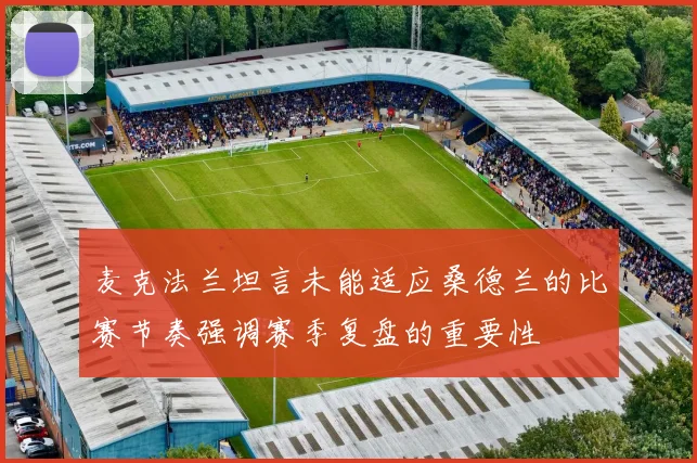 麦克法兰坦言未能适应桑德兰的比赛节奏强调赛季复盘的重要性