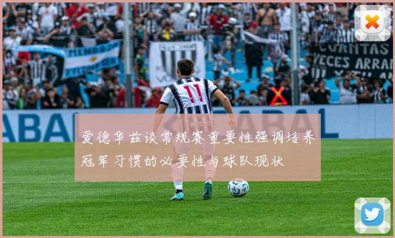 爱德华兹谈常规赛重要性强调培养冠军习惯的必要性与球队现状