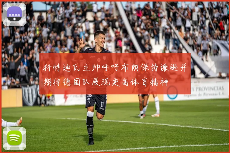 科特迪瓦主帅呼吁布朗保持谦逊并期待德国队展现更高体育精神