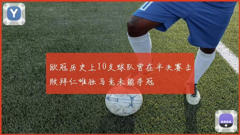 欧冠历史上10支球队曾在半决赛击败拜仁唯独马竞未能夺冠